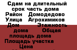 Сдам на длительный срок часть дома › Район ­ Домодедово › Улица ­ Агрохимиков › Дом ­ 111 › Этажность дома ­ 1 › Общая площадь дома ­ 65 › Площадь участка ­ 300 › Цена ­ 20 000 - Московская обл., Москва г. Недвижимость » Дома, коттеджи, дачи аренда   